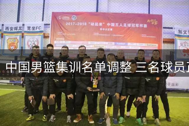 中国男篮集训名单调整 三名球员正式离队
