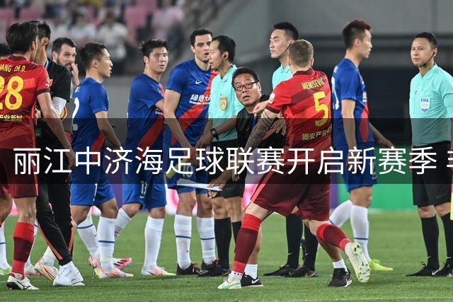 丽江中济海足球联赛开启新赛季 非遗展演与特色奖品引爆夏日狂欢