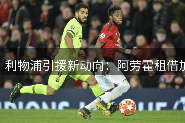 利物浦引援新动向：阿劳霍租借加盟引热议