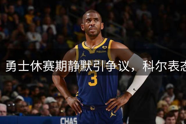 勇士休赛期静默引争议，科尔表态引爆库里球迷怒火