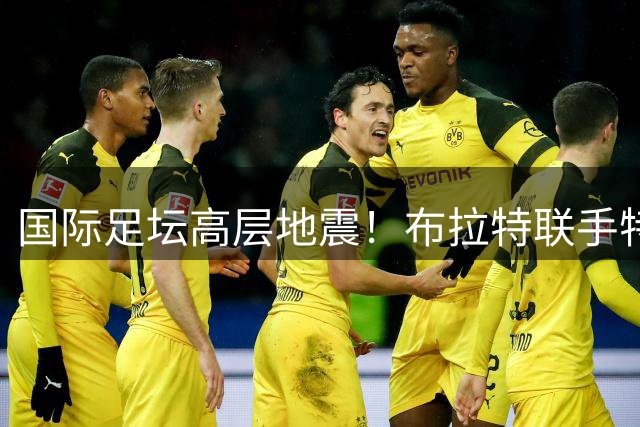国际足坛高层地震！布拉特联手特巴斯发起"足球革命"逼宫因凡蒂诺