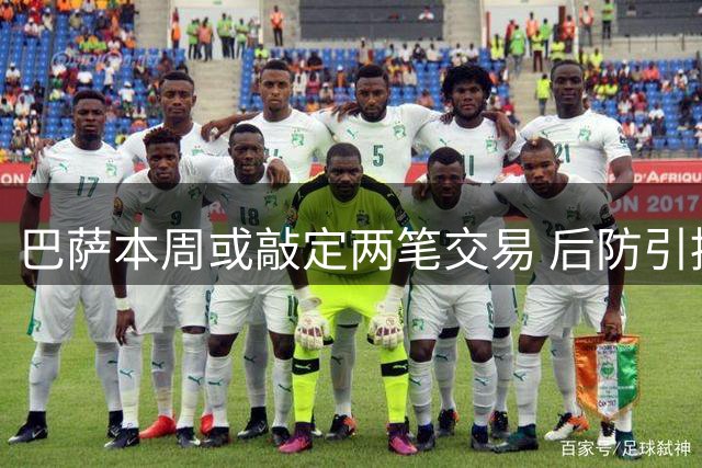 巴萨本周或敲定两笔交易 后防引援锁定法国新星
