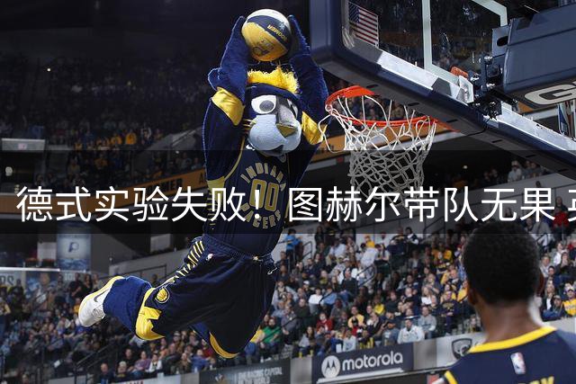 德式实验失败！图赫尔带队无果 英格兰时隔8年原地踏步
