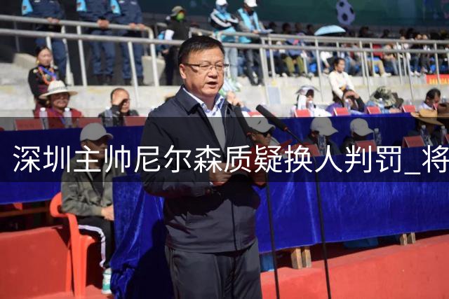 深圳主帅尼尔森质疑换人判罚 将就争议环节提出申诉