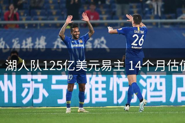 湖人队125亿美元易主 14个月估值飙升25亿