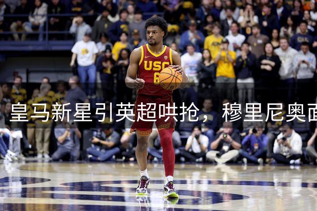皇马新星引英超哄抢，穆里尼奥面临用人抉择