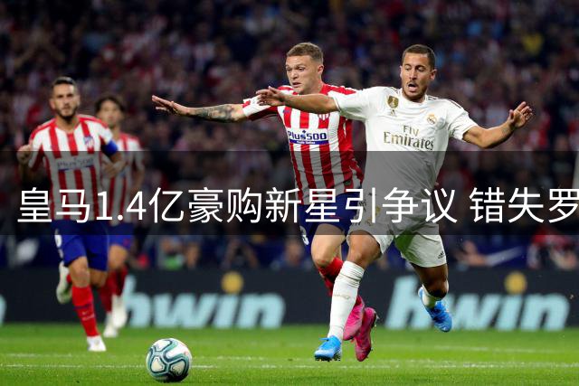 皇马1.4亿豪购新星引争议 错失罗德里或致新赛季中场失势