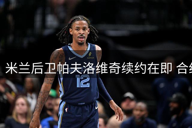 米兰后卫帕夫洛维奇续约在即 合约或延长至2031年