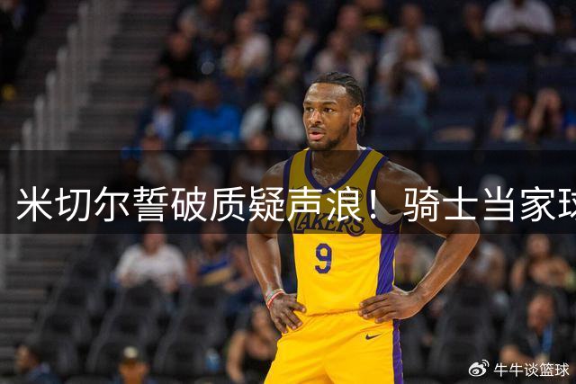 米切尔誓破质疑声浪！骑士当家球星全力备战新赛季