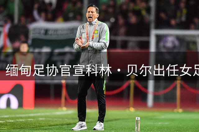 缅甸足协官宣科林·贝尔出任女足主教练 任期三年