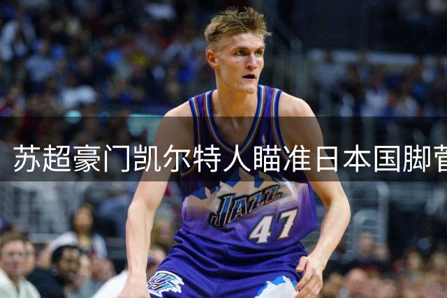 苏超豪门凯尔特人瞄准日本国脚菅原由势补强后防