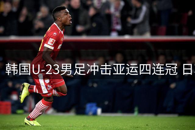 韩国U-23男足冲击亚运四连冠 日韩争霸成最大看点