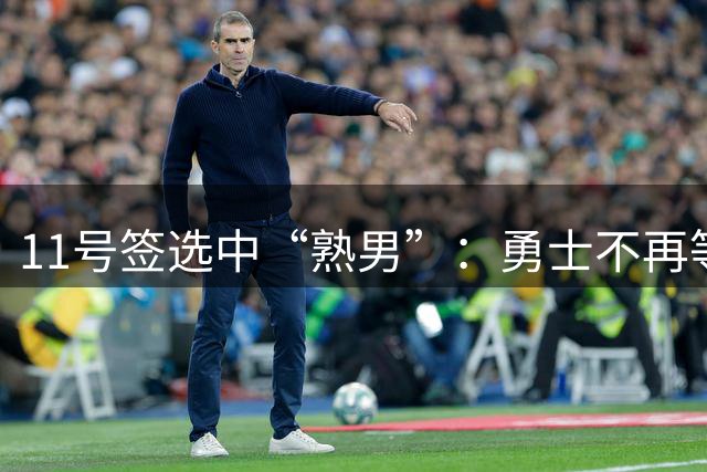 11号签选中“熟男”：勇士不再等待下一个未来