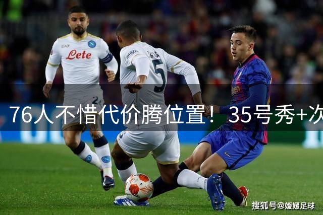 76人不惜代价腾位置！35号秀+次轮签换现金引热议