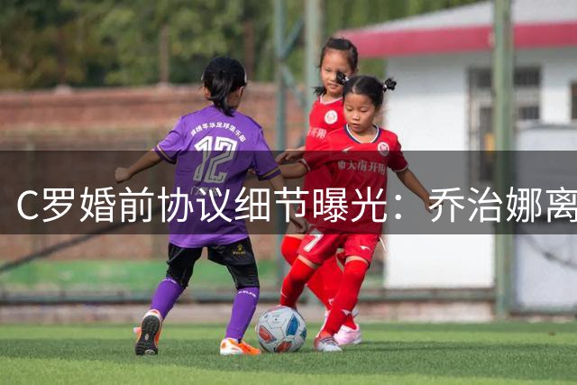 C罗婚前协议细节曝光：乔治娜离婚后月领8.5万英镑