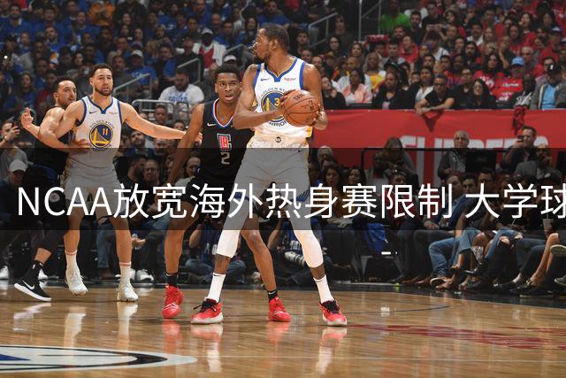 NCAA放宽海外热身赛限制 大学球队将每年获国际交流机会